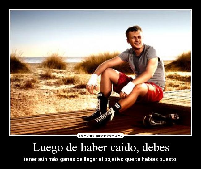 Luego de haber caído, debes - tener aún más ganas de llegar al objetivo que te habías puesto.
