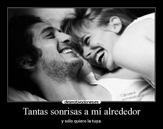 Tantas sonrisas a mí alrededor - y sólo quiero la tuya.