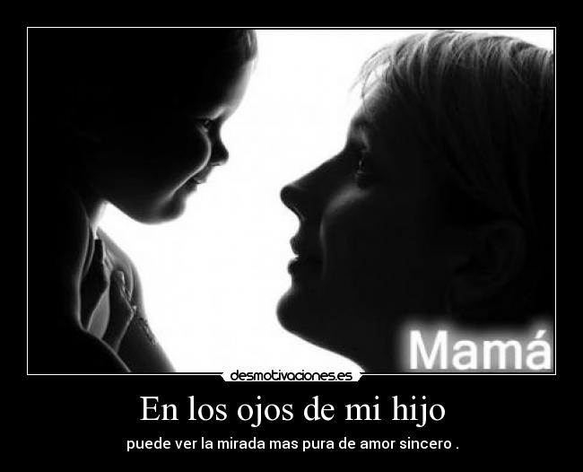 En los ojos de mi hijo - puede ver la mirada mas pura de amor sincero .