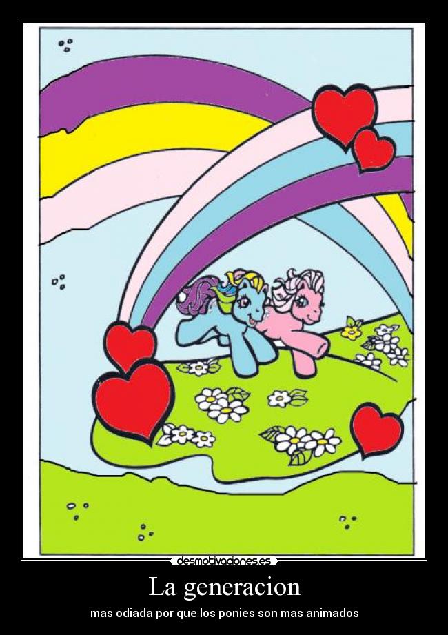 La generacion - mas odiada por que los ponies son mas animados