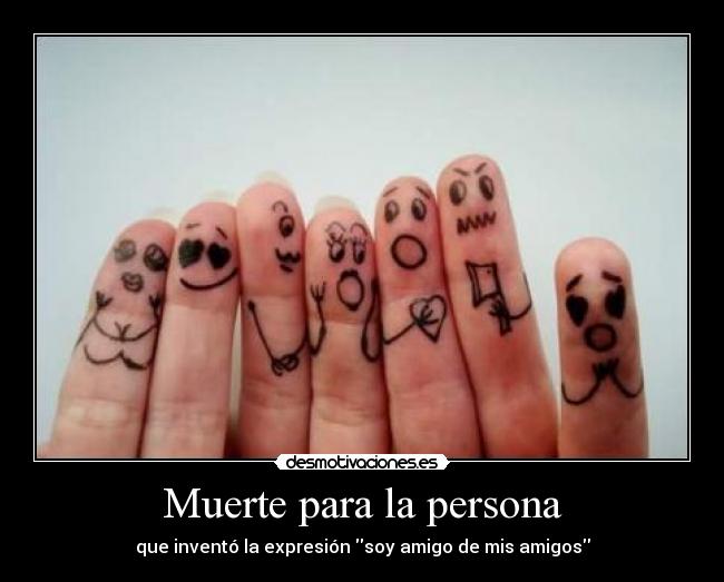 Muerte para la persona - que inventó la expresión soy amigo de mis amigos