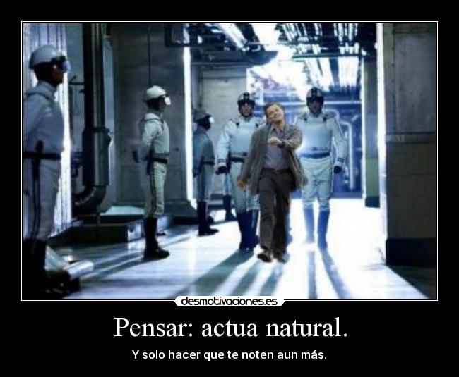 Pensar: actua natural. - Y solo hacer que te noten aun más.