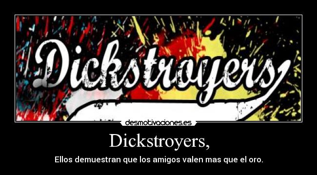 Dickstroyers, - Ellos demuestran que los amigos valen mas que el oro.