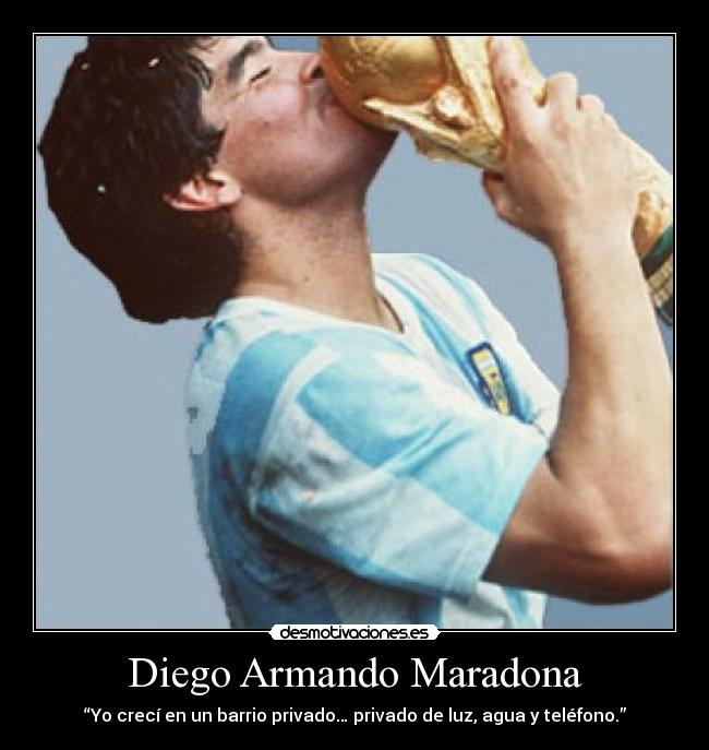Diego Armando Maradona - “Yo crecí en un barrio privado… privado de luz, agua y teléfono.”