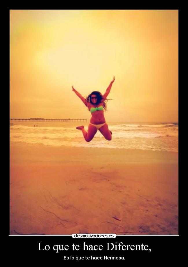 Lo que te hace Diferente, - Es lo que te hace Hermosa.