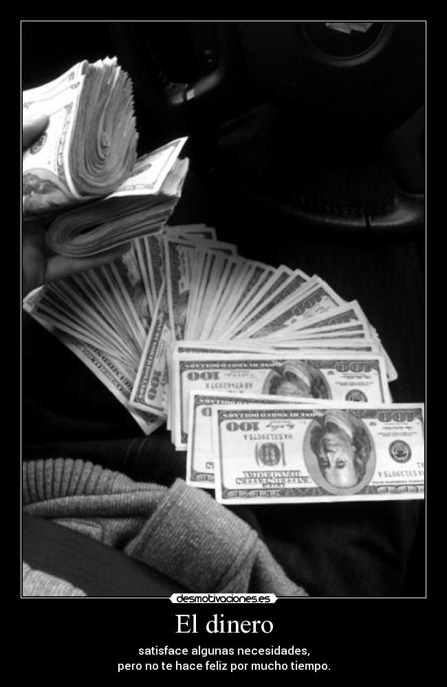 El dinero - satisface algunas necesidades,
pero no te hace feliz por mucho tiempo.