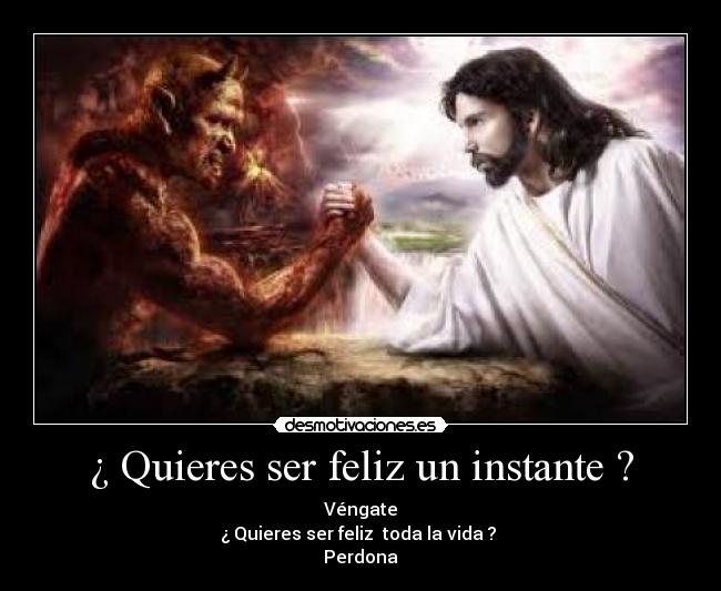 ¿ Quieres ser feliz un instante ? -