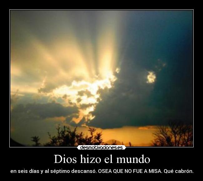 Dios hizo el mundo - en seis días y al séptimo descansó. OSEA QUE NO FUE A MISA. Qué cabrón.