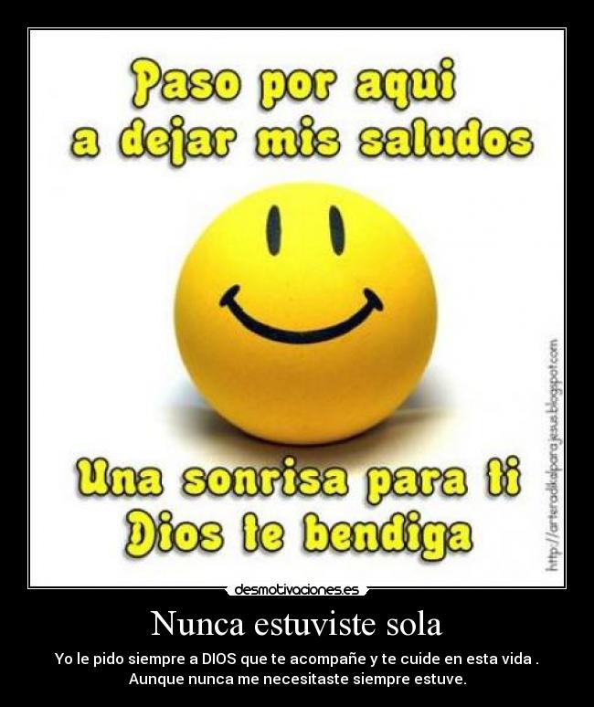 Nunca estuviste sola - Yo le pido siempre a DIOS que te acompañe y te cuide en esta vida .
Aunque nunca me necesitaste siempre estuve.