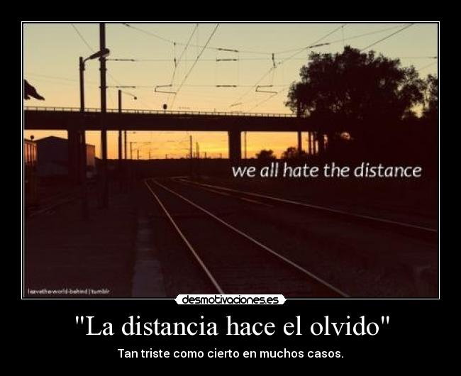 La distancia hace el olvido - Tan triste como cierto en muchos casos.