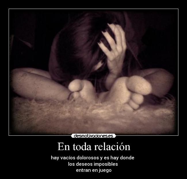 En toda relación - hay vacíos dolorosos y es hay donde
los deseos imposibles
entran en juego