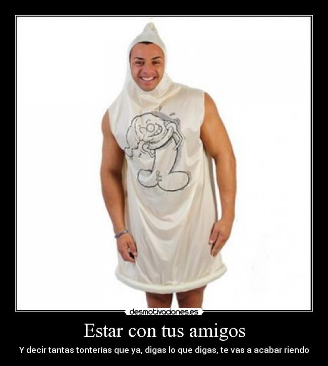 Estar con tus amigos - Y decir tantas tonterías que ya, digas lo que digas, te vas a acabar riendo