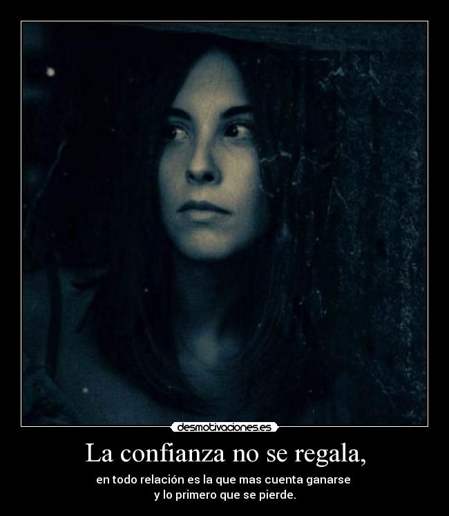 La confianza no se regala, - en todo relación es la que mas cuenta ganarse
y lo primero que se pierde.
