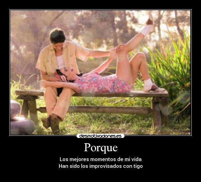 Porque - Los mejores momentos de mi vida
Han sido los improvisados con tigo