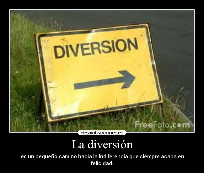 La diversión - es un pequeño camino hacia la indiferencia que siempre acaba en felicidad.