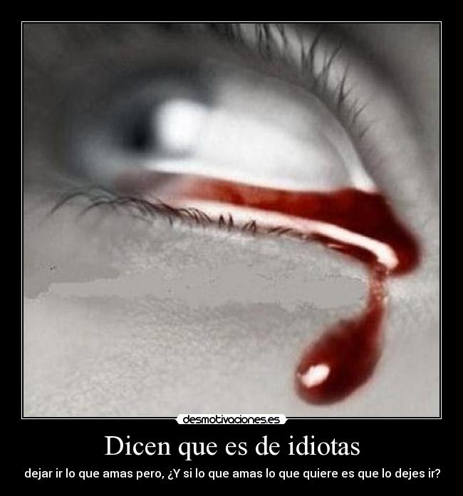 Dicen que es de idiotas - dejar ir lo que amas pero, ¿Y si lo que amas lo que quiere es que lo dejes ir?