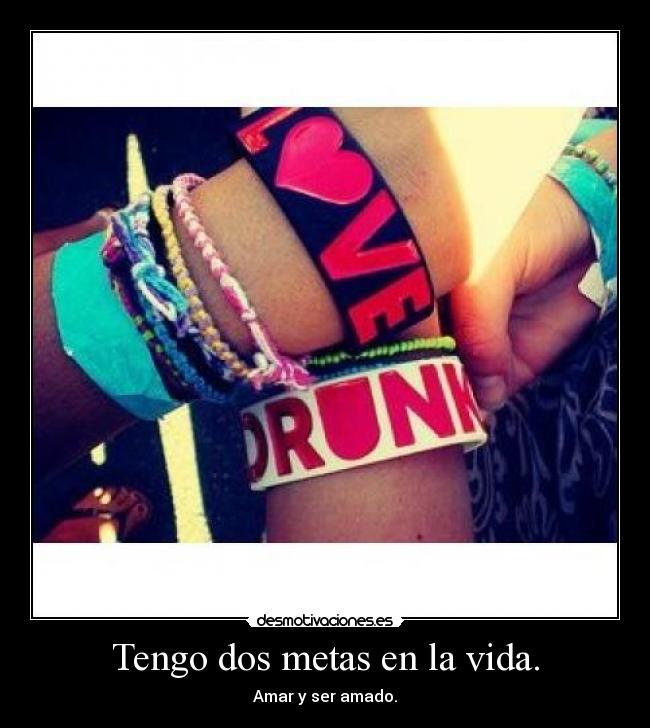 Tengo dos metas en la vida. - Amar y ser amado.