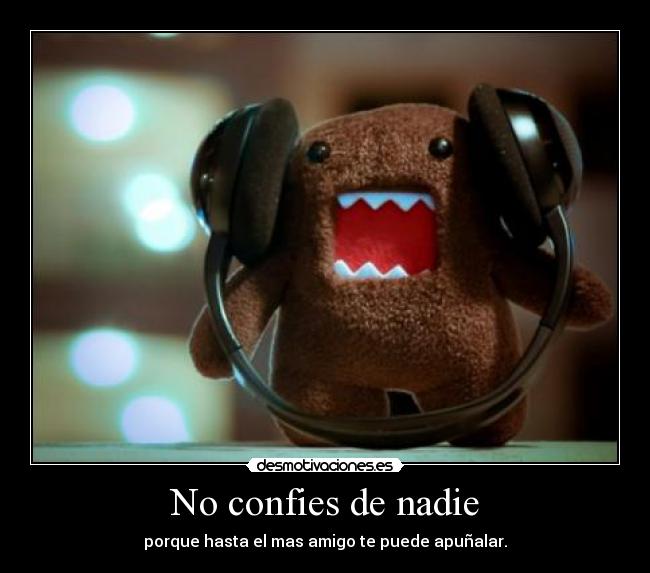 No confies de nadie - porque hasta el mas amigo te puede apuñalar.