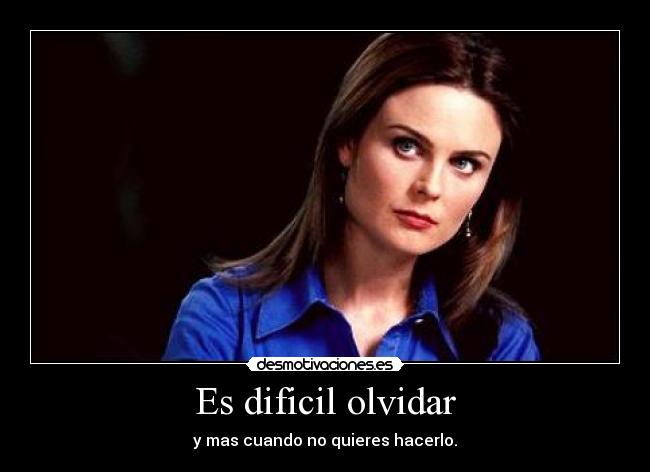 Es dificil olvidar - y mas cuando no quieres hacerlo.