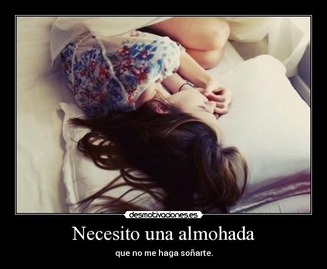 Necesito una almohada - que no me haga soñarte.