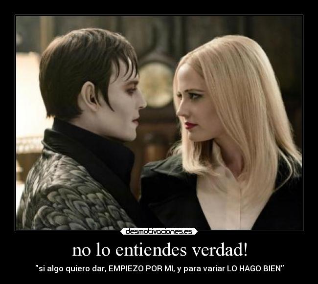 no lo entiendes verdad! - si algo quiero dar, EMPIEZO POR MI, y para variar LO HAGO BIEN