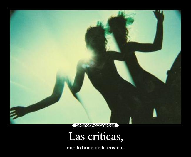Las críticas, - son la base de la envidia.