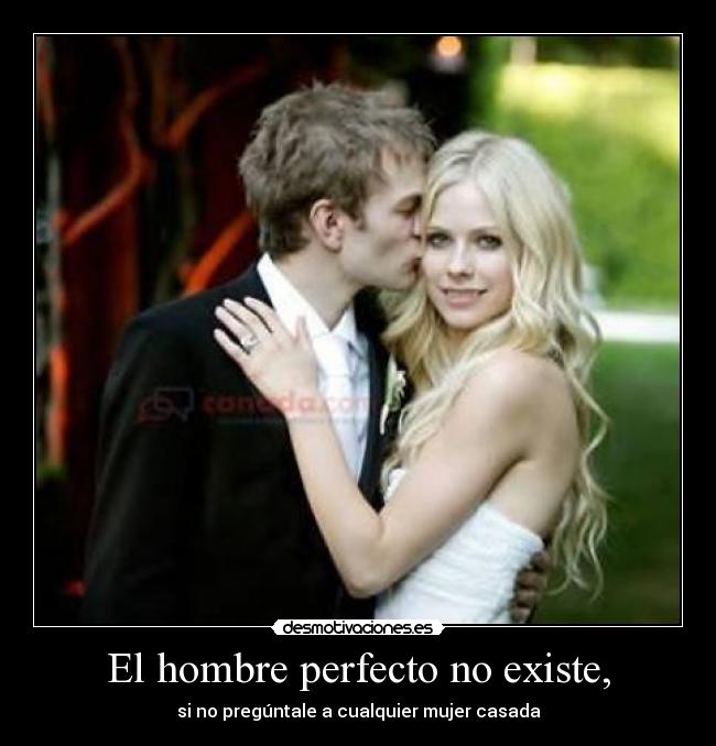El hombre perfecto no existe, - si no pregúntale a cualquier mujer casada