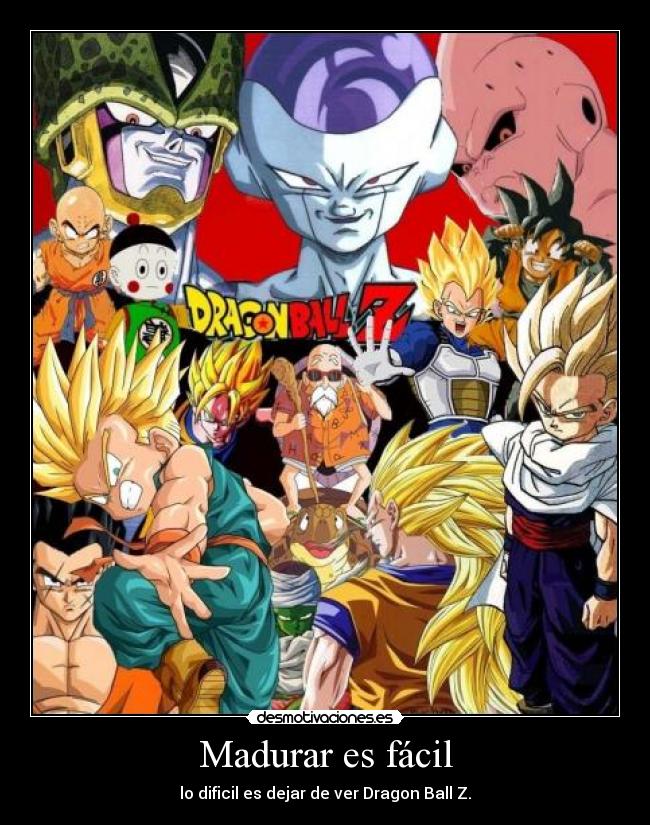 Madurar es fácil - lo dificil es dejar de ver Dragon Ball Z.