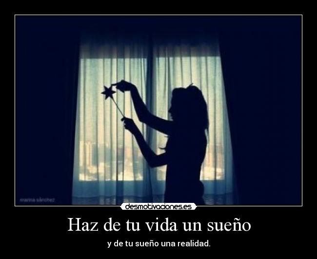 Haz de tu vida un sueño - y de tu sueño una realidad.