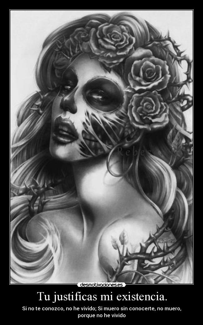 Tu justificas mi existencia. - Si no te conozco, no he vivido; Si muero sin conocerte, no muero,
porque no he vivido