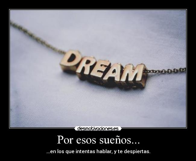 Por esos sueños... - ...en los que intentas hablar, y te despiertas.