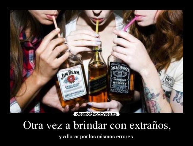 Otra vez a brindar con extraños, - y a llorar por los mismos errores.