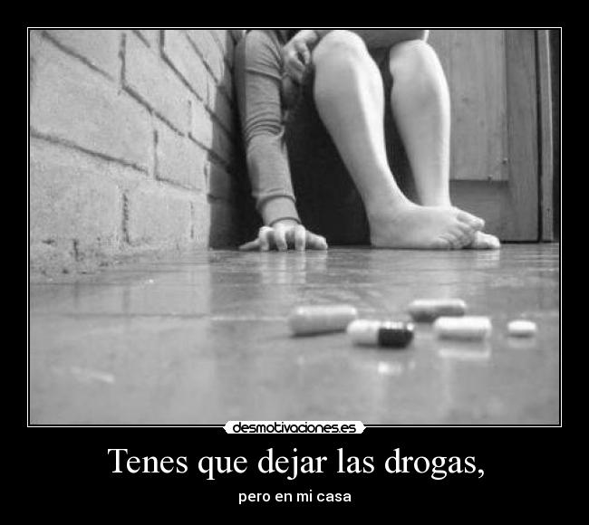 Tenes que dejar las drogas, - 