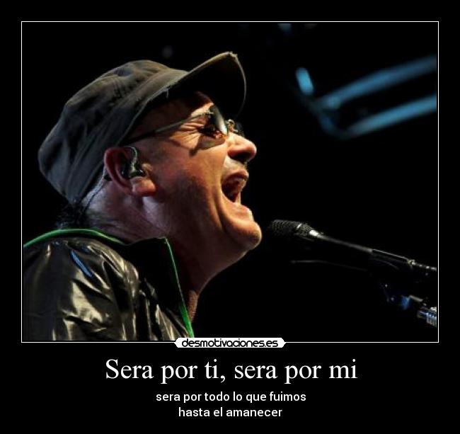 Sera por ti, sera por mi - sera por todo lo que fuimos
hasta el amanecer