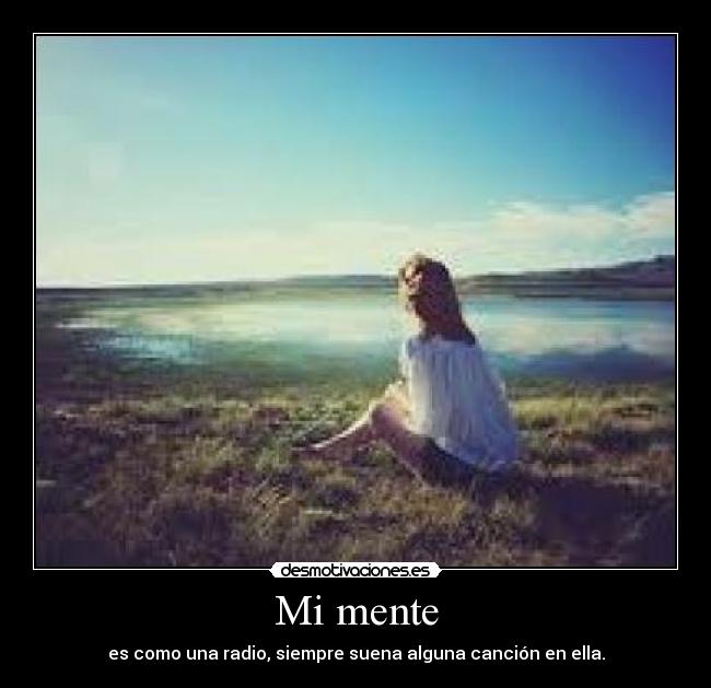 Mi mente - es como una radio, siempre suena alguna canción en ella.