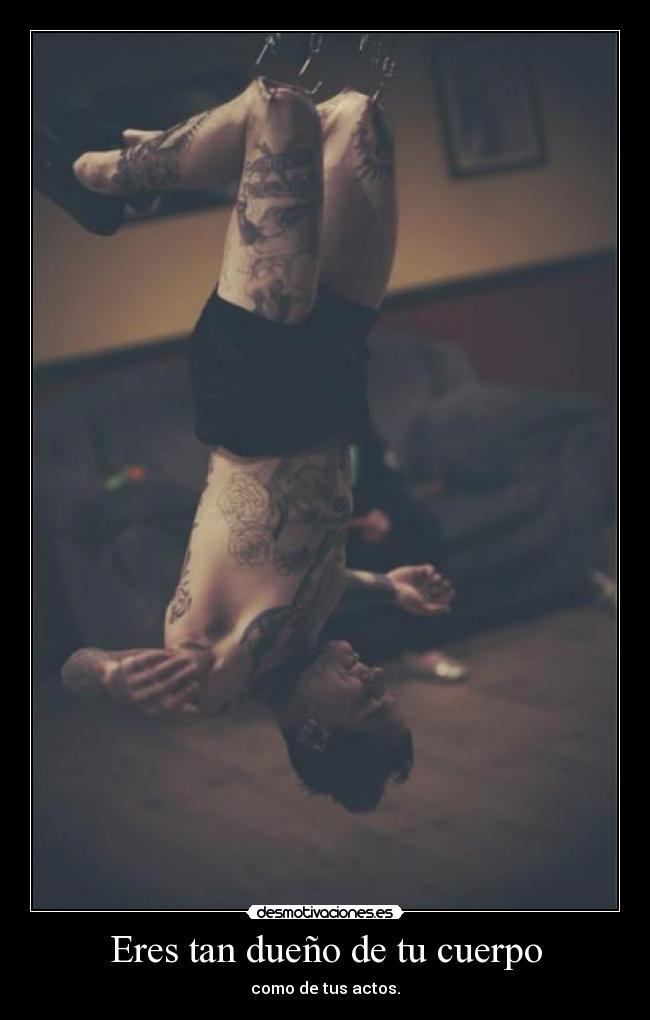 Eres tan dueño de tu cuerpo - como de tus actos.