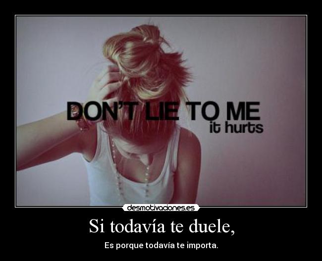 Si todavía te duele, - Es porque todavía te importa.