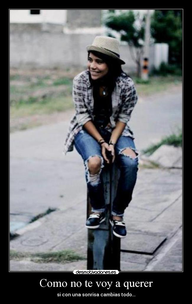 Como no te voy a querer - si con una sonrisa cambias todo...
