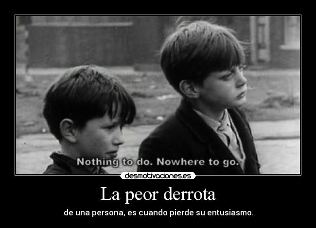 La peor derrota - de una persona, es cuando pierde su entusiasmo.