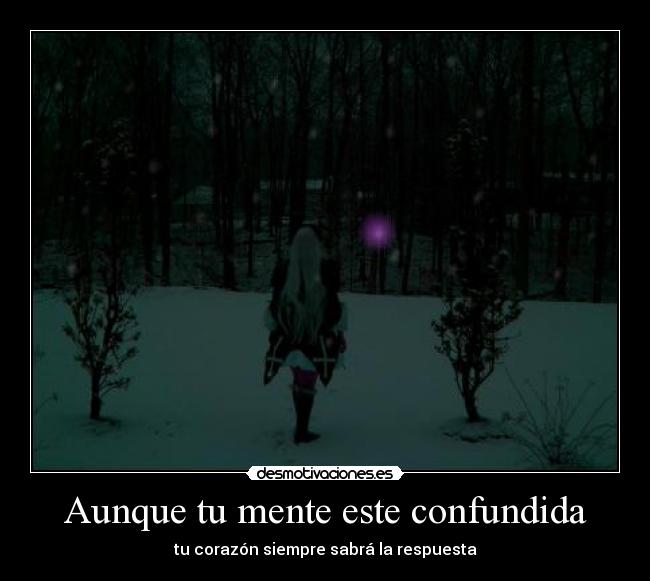 Aunque tu mente este confundida - tu corazón siempre sabrá la respuesta