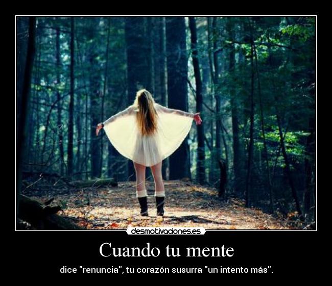 Cuando tu mente - dice renuncia, tu corazón susurra un intento más.