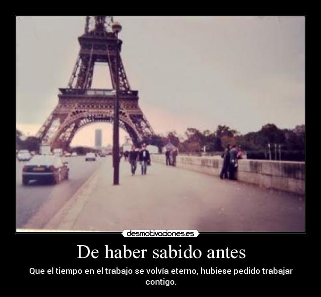 De haber sabido antes - Que el tiempo en el trabajo se volvía eterno, hubiese pedido trabajar contigo.