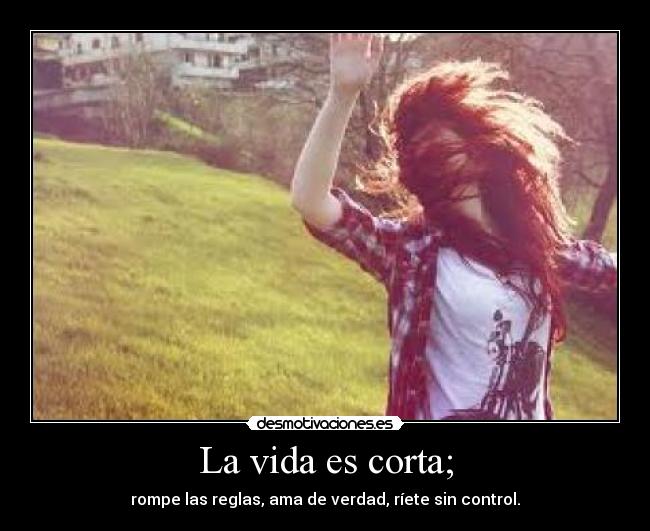 La vida es corta; - rompe las reglas, ama de verdad, ríete sin control.