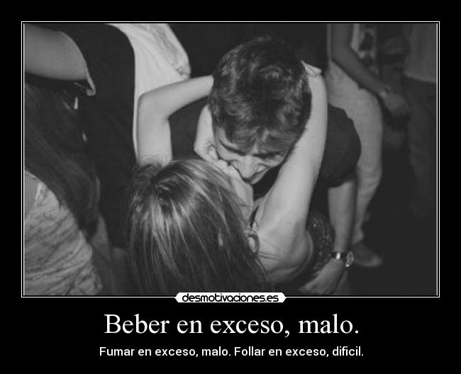 Beber en exceso, malo. -
