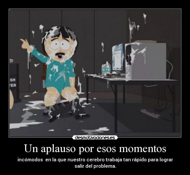Un aplauso por esos momentos - incómodos  en la que nuestro cerebro trabaja tan rápido para lograr
salir del problema.