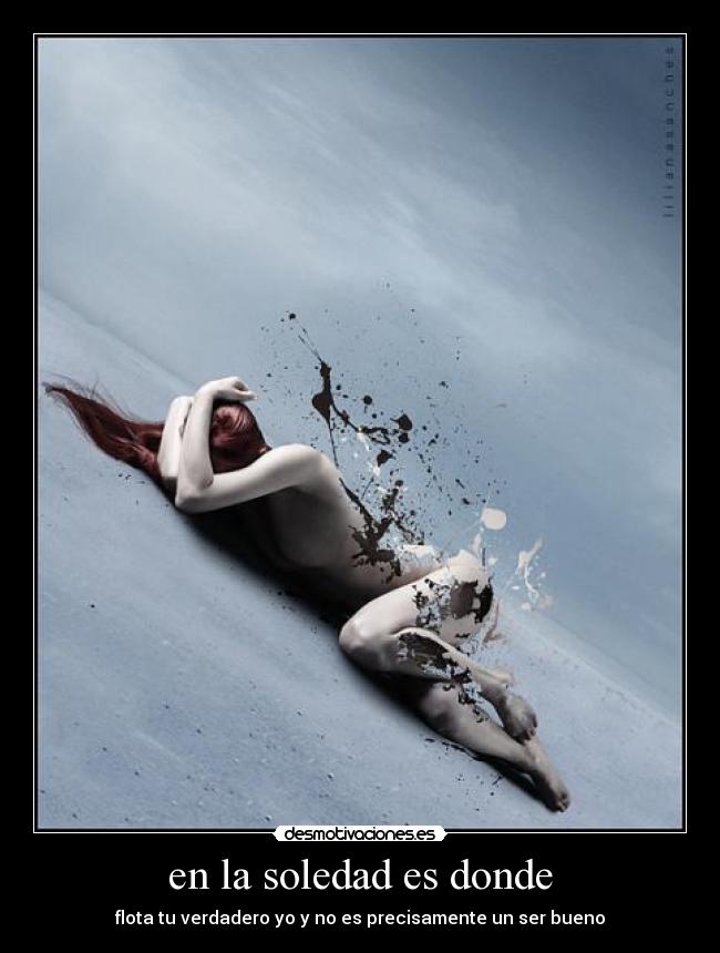 en la soledad es donde - flota tu verdadero yo y no es precisamente un ser bueno