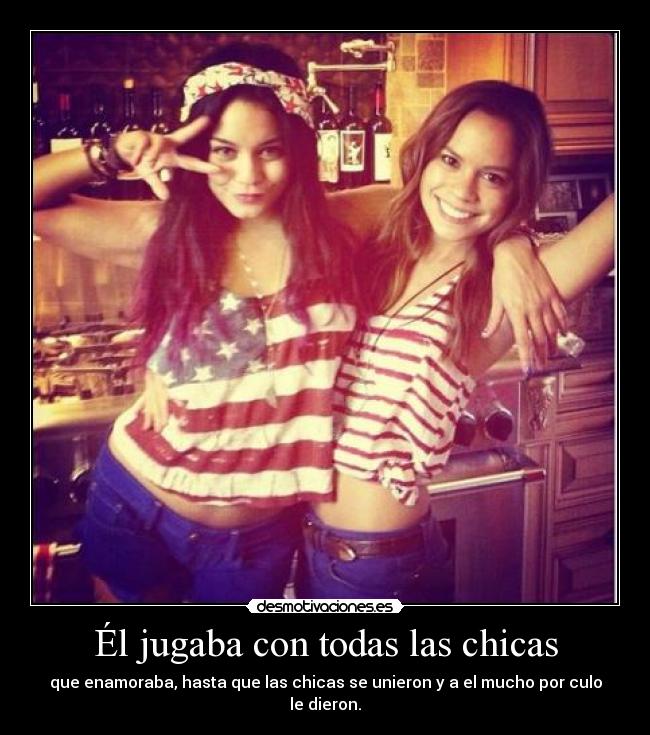 Él jugaba con todas las chicas - que enamoraba, hasta que las chicas se unieron y a el mucho por culo le dieron.