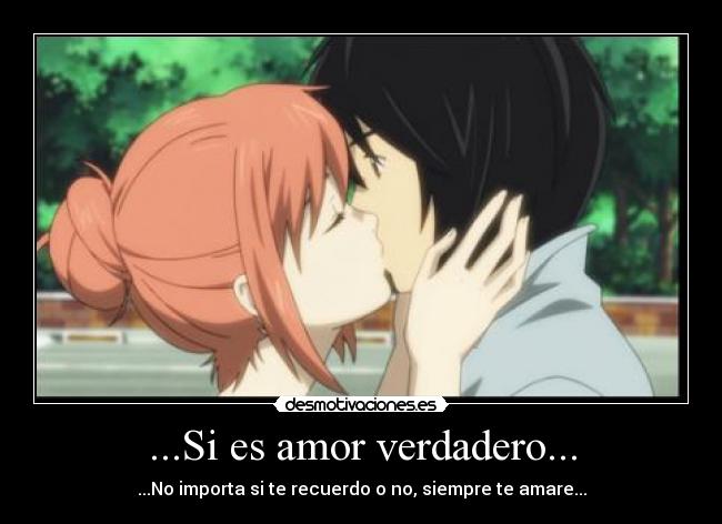 ...Si es amor verdadero... - ...No importa si te recuerdo o no, siempre te amare...