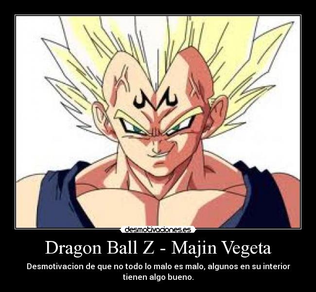 Dragon Ball Z - Majin Vegeta - Desmotivacion de que no todo lo malo es malo, algunos en su interior
tienen algo bueno.