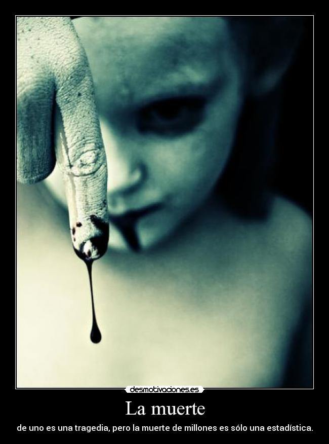 La muerte - de uno es una tragedia, pero la muerte de millones es sólo una estadística.